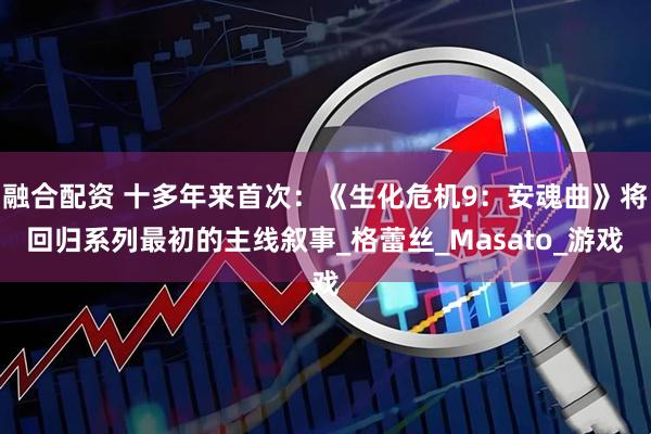 融合配资 十多年来首次：《生化危机9：安魂曲》将回归系列最初的主线叙事_格蕾丝_Masato_游戏