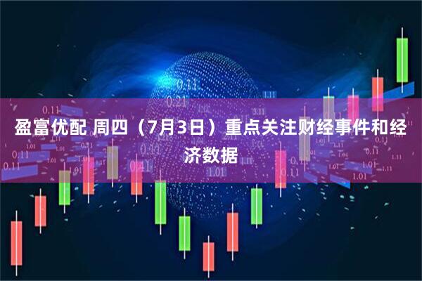 盈富优配 周四（7月3日）重点关注财经事件和经济数据