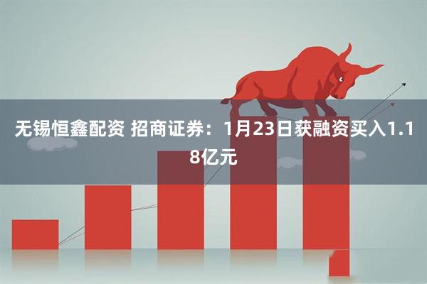 无锡恒鑫配资 招商证券：1月23日获融资买入1.18亿元
